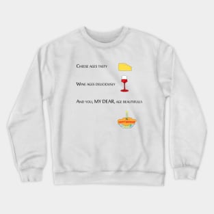 cheese ages tasty, wine ages deliciously and you my dear age beautifully Crewneck Sweatshirt